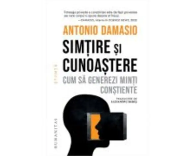 Simtire si cunoastere. Cum sa generezi minti constiente - Antonio Damasio