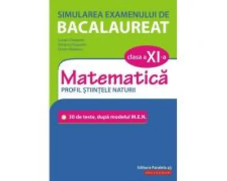 Simularea examenului de bacalaureat. Matematica. Clasa a 11-a. Profil stiintele naturii. 30 de de teste, dupa modelul M. E. N. - Lucian Dragomir