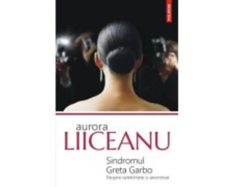 Sindromul Greta Garbo. Despre celebritate si anonimat - Aurora Liiceanu