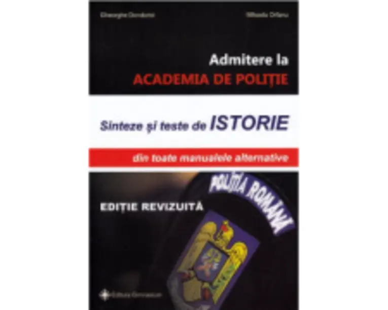 Sinteze si teste istorie pentru admitere la Academia de Politie. Editie revizuita - Gheorghe Dondorici