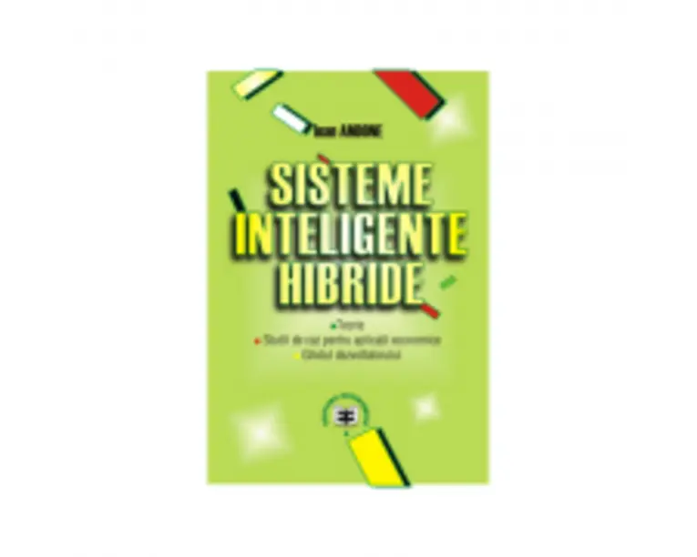 Sisteme inteligente hibride: teorie, studii de caz pentru aplicatii economice, ghidul dezvoltatorului - Ioan Andone
