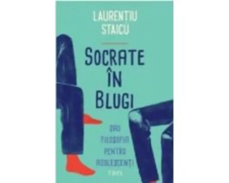 Socrate in blugi sau filosofia pentru adolescenti - Laurentiu Staicu