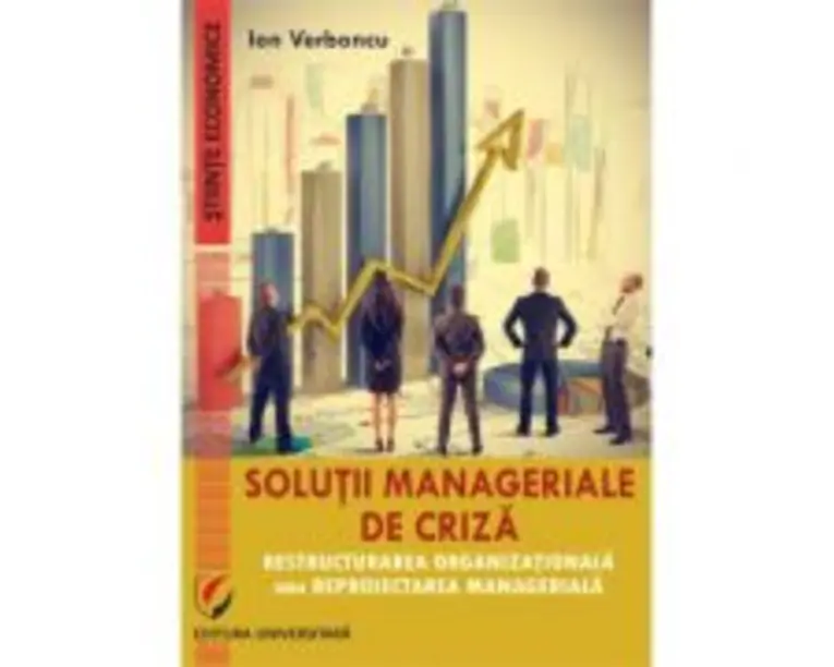 Solutii manageriale de criza. Restructurarea organizationala sau reproiectarea manageriala - Ion Verboncu
