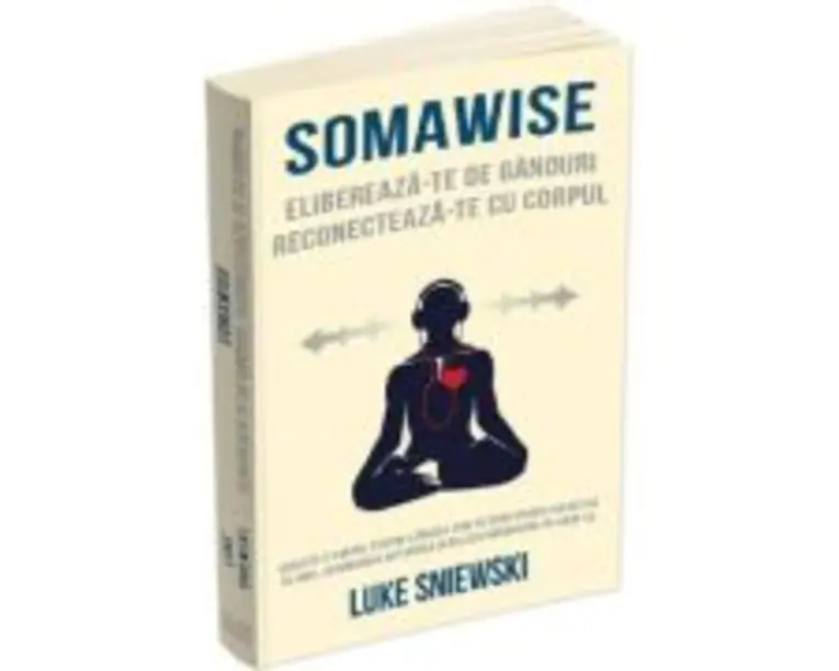 Somawise. Elibereaza-te de ganduri, reconecteaza-te cu corpul - Luke Sniewski