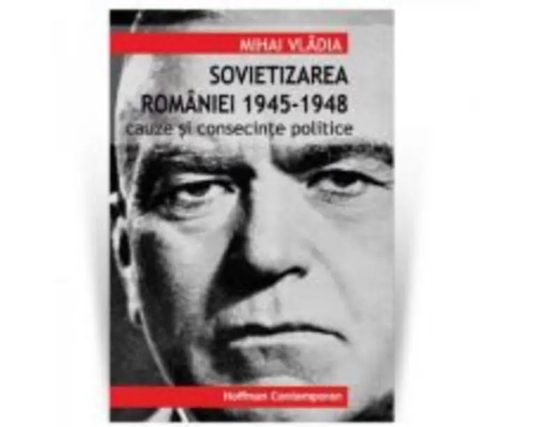 Sovietizarea Romaniei 1945-1948. Cauze si consecinte politice - Mihai Vladia