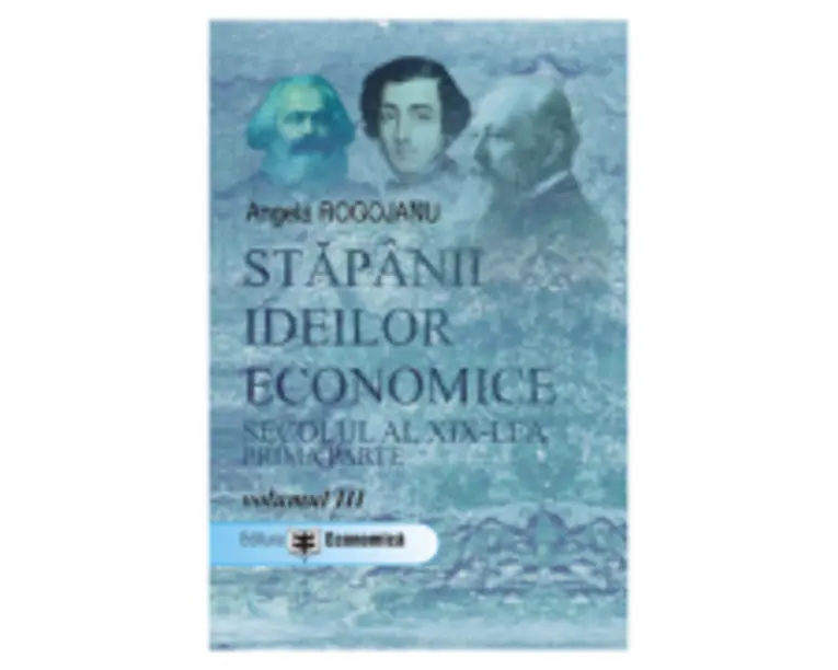 Stapanii ideilor economice, volumul 3. Secolul al 19-lea, prima parte - Angela Rogojanu