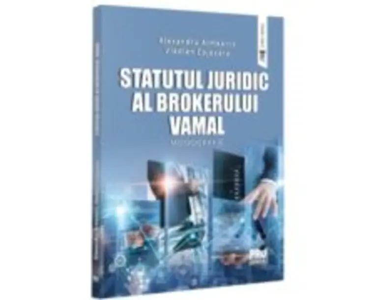 Statutul juridic al brokerului vamal. Monografie - Alexandru Armeanic, Vladlen Cojocaru