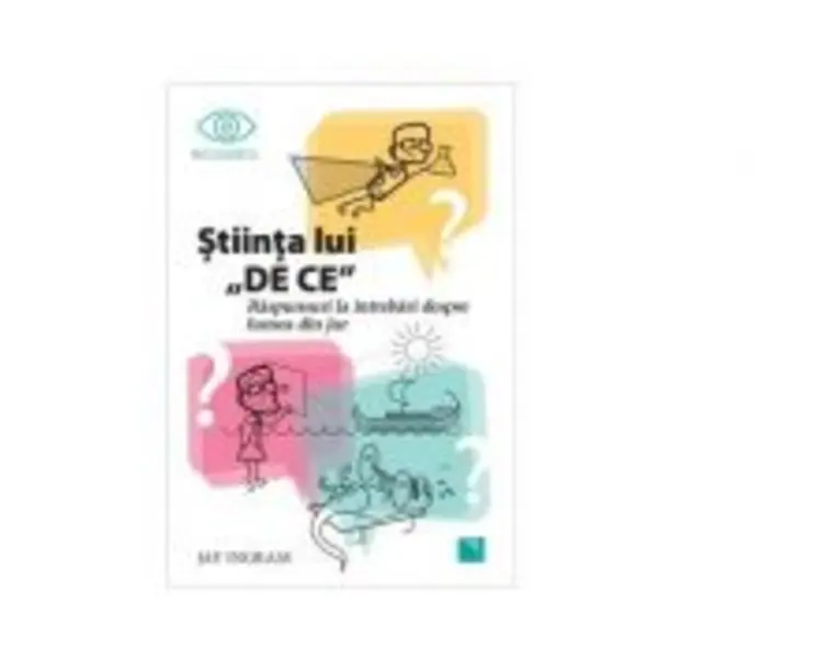 Stiinta lui DE CE. Raspunsuri la intrebari despre lumea din jur