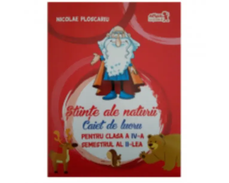 Stiinte ale naturii. Caiet de lucru pentru clasa a 4-a Semestrul 2 - Nicolae Ploscaru
