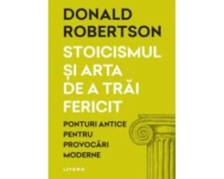 Stoicismul si arta de a trai fericit. Ponturi antice pentru provocari moderne - Donald Robertson