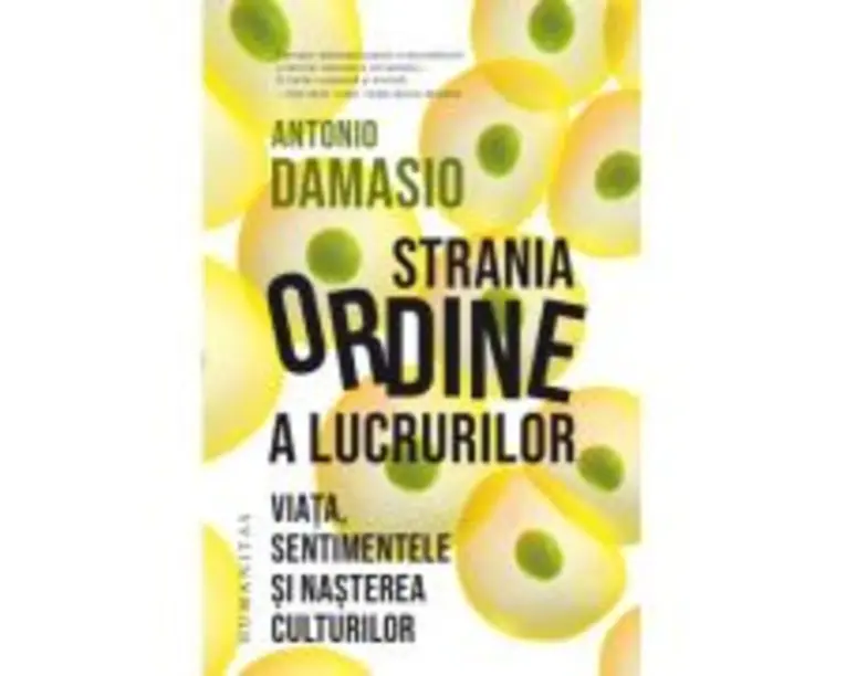 Strania ordine a lucrurilor. Viata, sentimentele si nasterea culturilor - Antonio Damasio