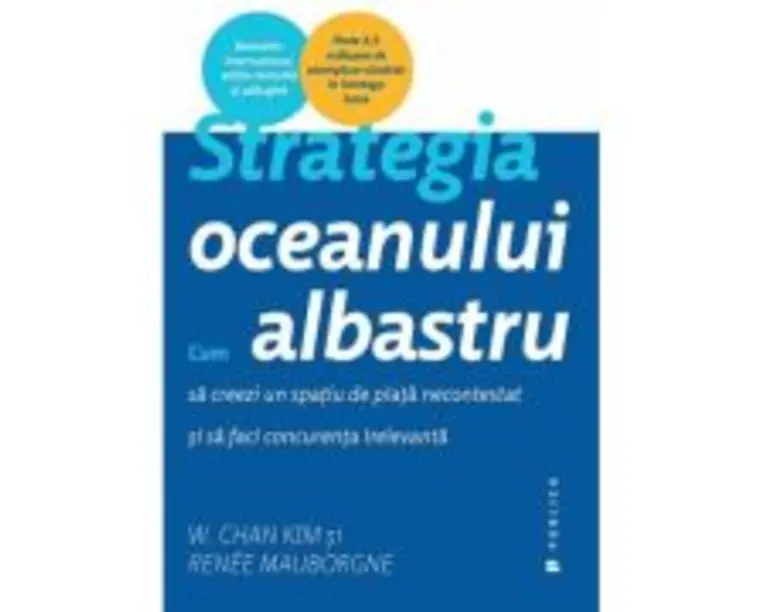 Strategia oceanului albastru. Cum sa creezi un spatiu de piata necontestat si sa faci concurenta irelevanta - Renee Mauborgne