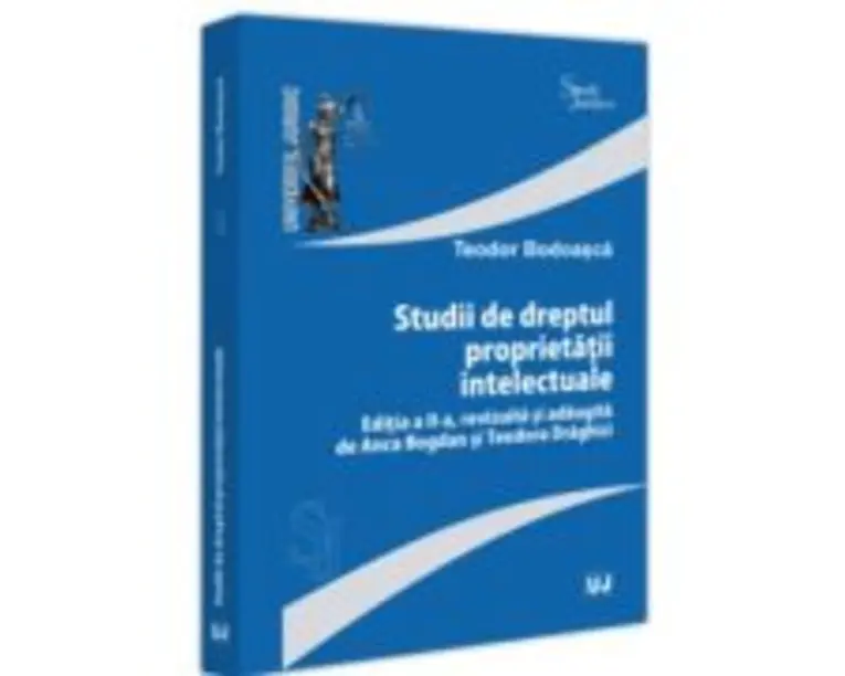 Studii de dreptul proprietatii intelectuale, editia a 2-a, revizuita si adaugita de Anca Bogdan si Teodora Draghici - Teodor Bodoasca