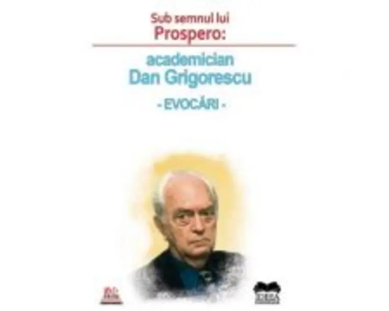 Sub semnul lui Prospero: academician Dan Grigorescu, evocari - Roxana Zanea