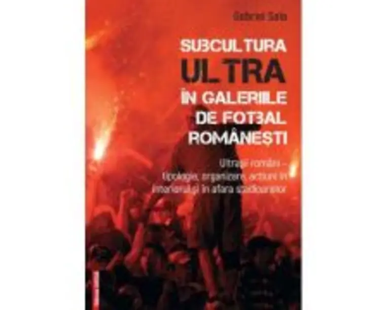 Subcultura ultra in galeriile de fotbal romanesti. Ultrasii romani - Tipologie, organizare, actiuni in interiorul si in afara stadioanelor - Gabriel S