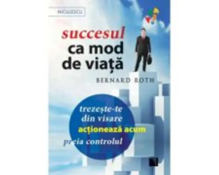 Succesul ca mod de viata. Trezeste-te din visare, actioneaza acum, preia controlul! - Bernard Roth
