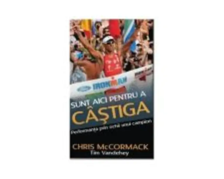 Sunt aici pentru a castiga. Performanta prin ochii unui campion mondial - Chris McCormack