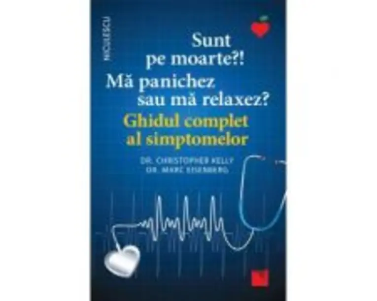 Sunt pe moarte? Ma panichez sau ma relaxez? Ghidul complet al simptomelor - dr. Christopher Kelly, dr. Marc Eisenberg
