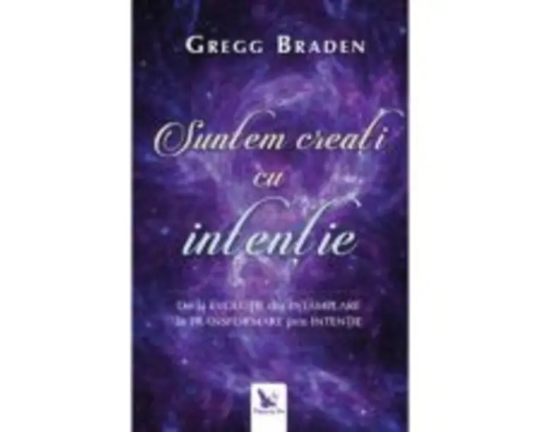 Suntem creati cu intentie. De la evolutie din intamplare la transformare prin intentie - Gregg Braden