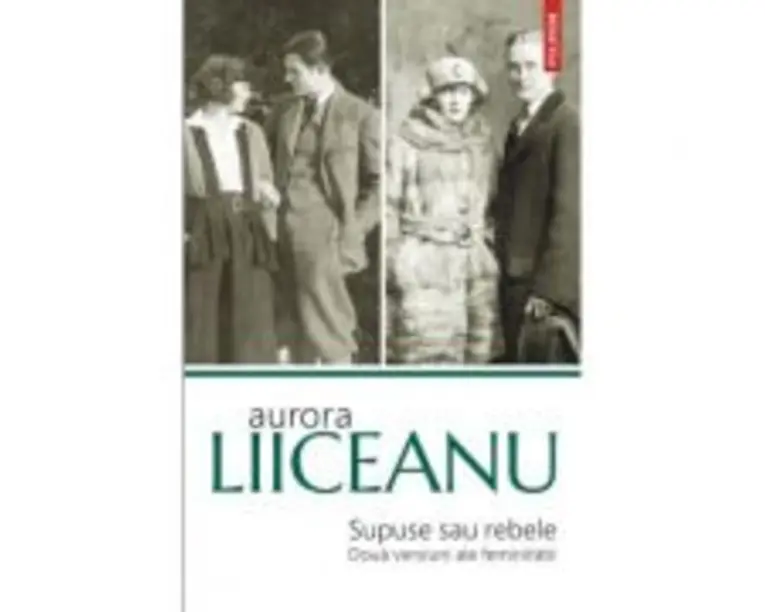 Supuse sau rebele. Doua versiuni ale feminitatii - Aurora Liiceanu