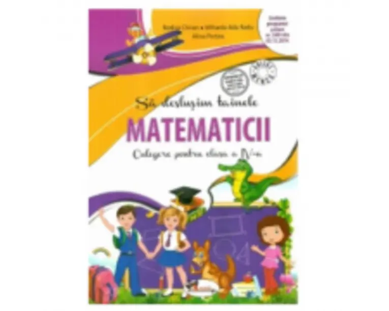Sa deslusim Tainele matematicii. Culegere pentru clasa a 4-a - Rodica Chiran