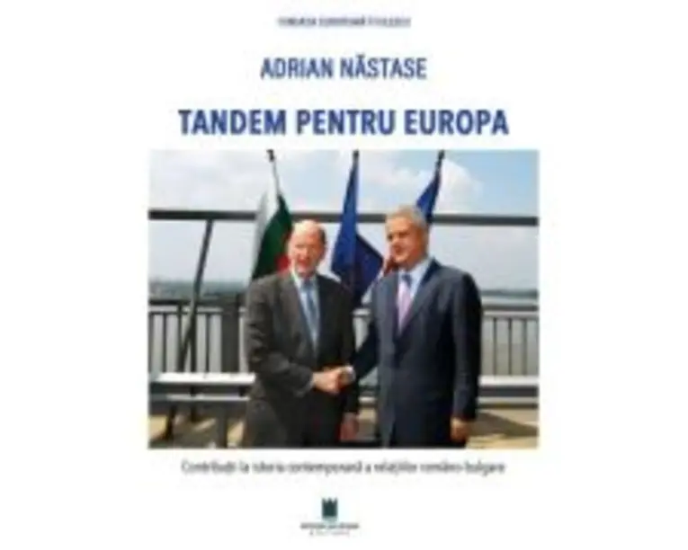 Tandem pentru Europa. Contributii la istoria contemporana a relatiilor romano-bulgare - Adrian Nastase