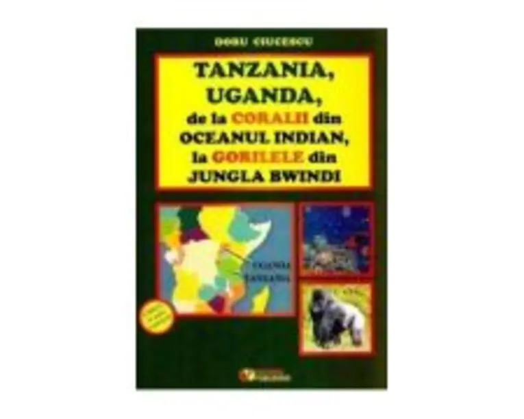 Tanzania, Uganda de la coralii din Oceanul Indian la gorilele din jungla Bwindi - Doru Ciucescu