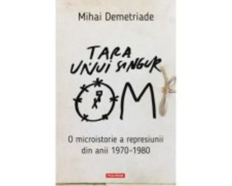Tara unui singur om. O microistorie a represiunii din anii 1970-1980 - Mihai Demetriade