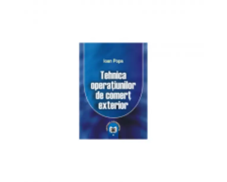 Tehnica operatiunilor de comert exterior - Ioan Popa
