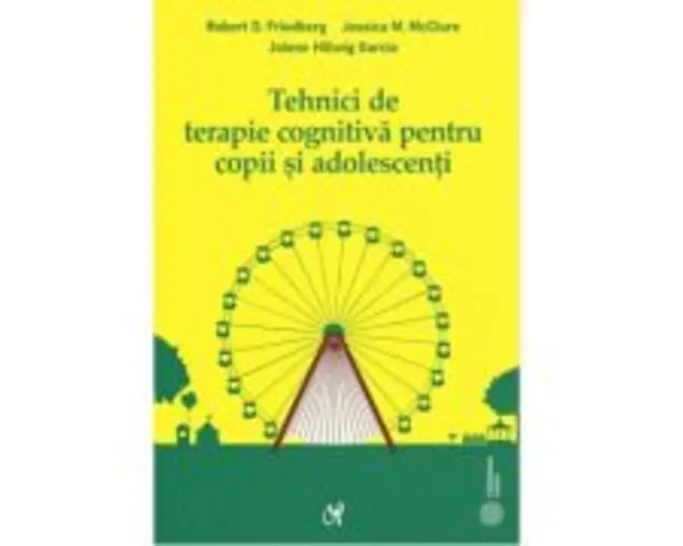 Tehnici de terapie cognitiva pentru copii si adolescenti. Instrumente pentru optimizarea practicii clinice - Robert D. Friedberg