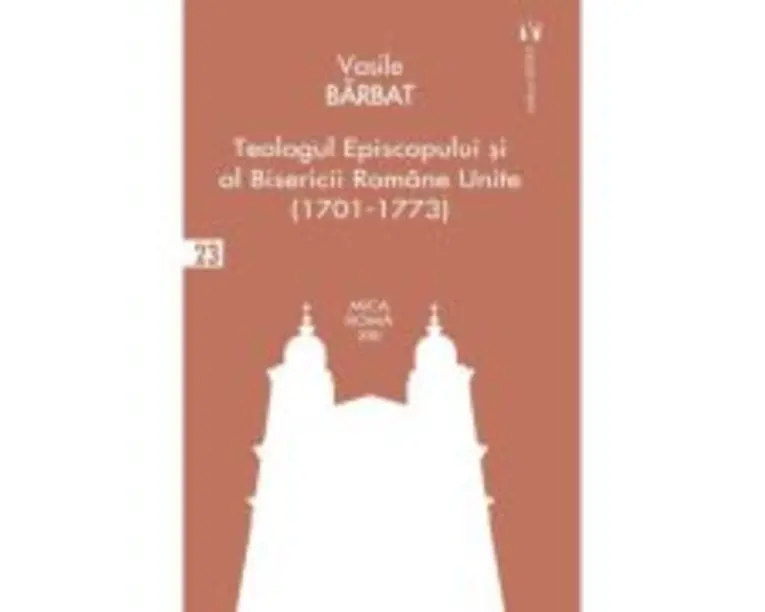 Teologul Episcopului si al Bisericii Romane Unite (1701-1773) - Vasile Barbat