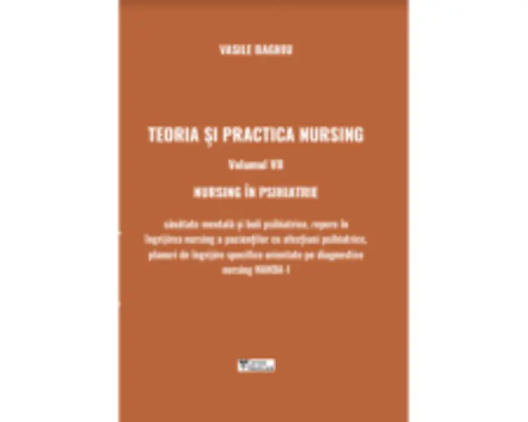 Teoria si practica nursing. Volumul 7. Nursing in psihiatrie - Vasile Baghiu