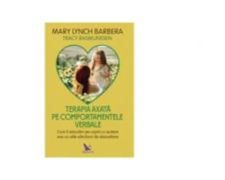 Terapia axata pe comportamentele verbale. Cum sa educam copiii autisti sau cu alte afectiuni de dezvoltare - Mary Lynch Barbera, Tracy Rasmunssen