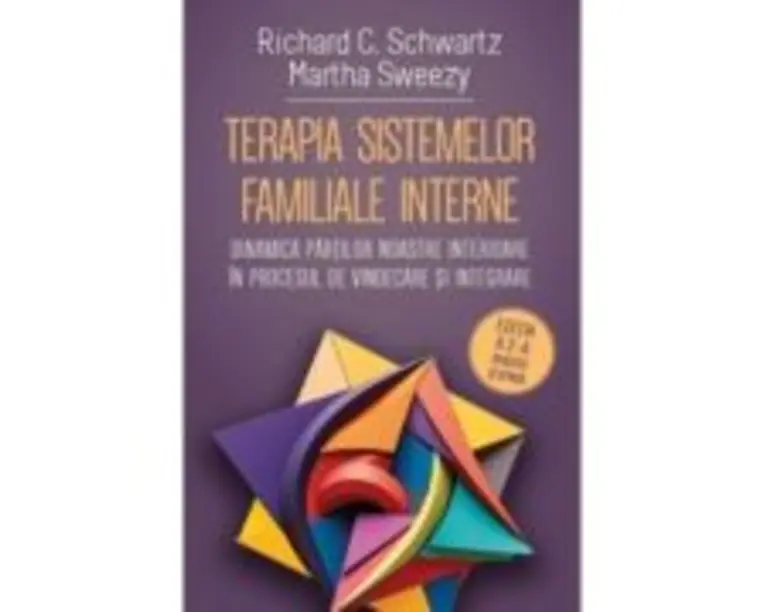Terapia sistemelor familiale interne. Dinamica partilor noastre interioare in procesul de vindecare si integrare - Richard C. Schwartz, Martha Sweezy