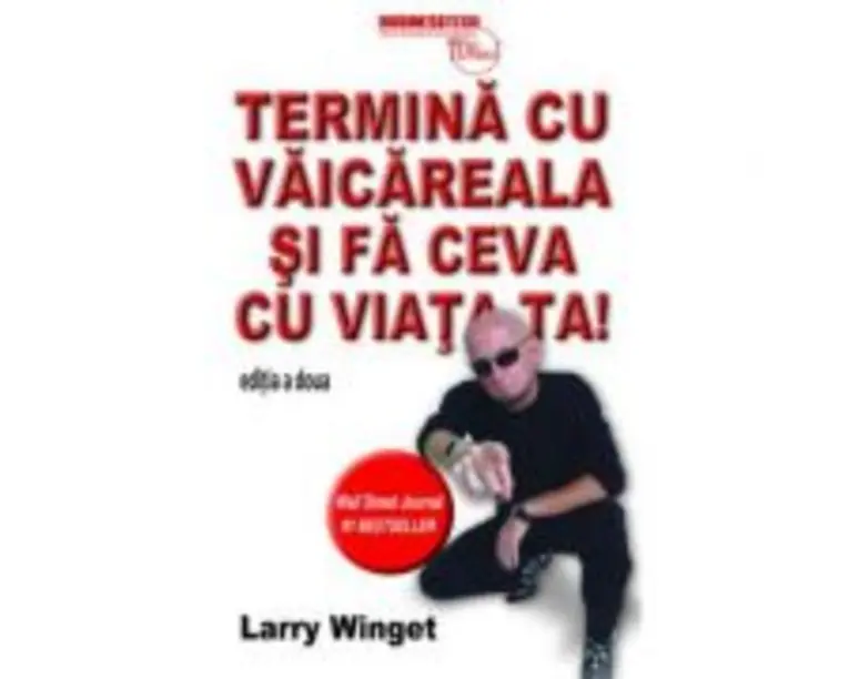 Termina cu vaicareala si fa ceva cu viata ta - Larry Winget