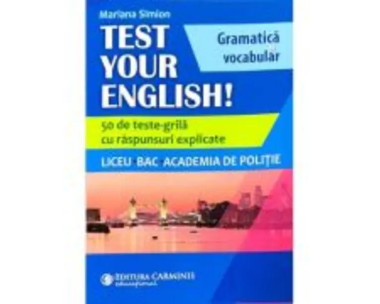 TEST YOUR ENGLISH! Gramatica si vocabular. 50 de teste grila cu raspunsuri explicate. Liceu, BAC, Academia de Politie - Mariana Simion