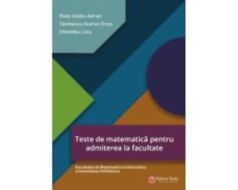 Teste de matematica pentru admiterea la facultate - Facultatea de Matematica si Informatica Universitatea Politehnica - Ovidiu Adrian Finta