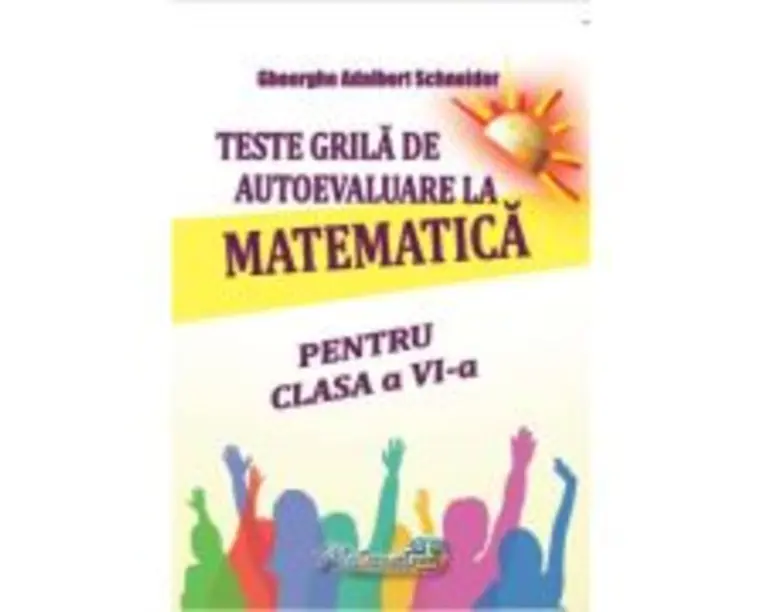 Teste grila de autoevaluare la matematica pentru clasa a 6- a - Gheorghe Adalbert Schneider