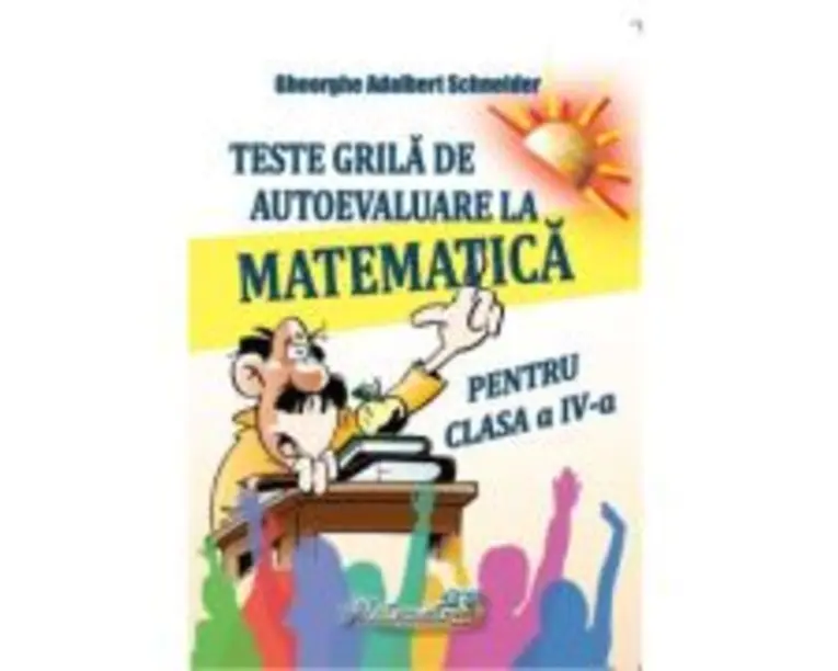 Teste grila de autoevaluare la matematica pentru clasa a 4-a - Gheorghe Adalbert Schneider
