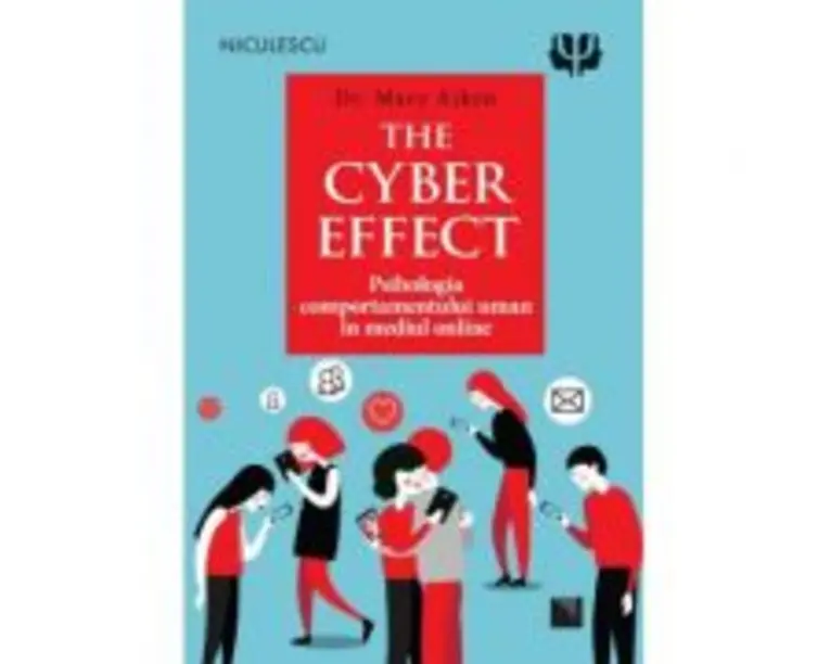 THE CYBER EFFECT. Psihologia comportamentului uman in mediul online - Dr. Mary Aiken
