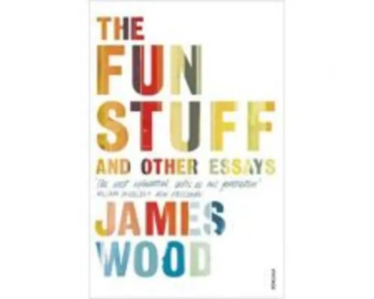 The Fun Stuff and Other Essays - James Wood