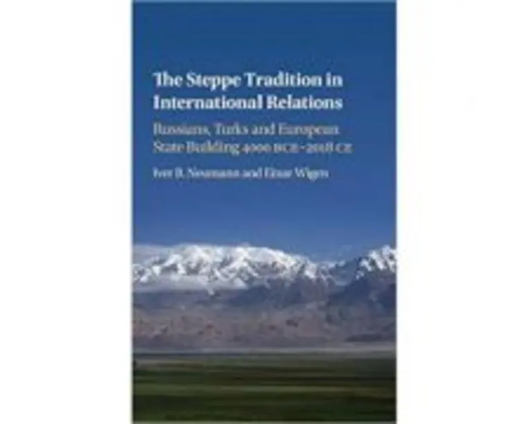 The Steppe Tradition in International Relations: Russians, Turks and European State Building 4000 BCE2017 CE - Iver B. Neumann, Einar Wigen