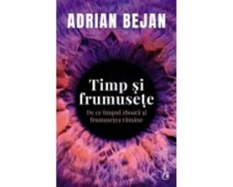 Timp si frumusete. De ce timpul zboara si frumusetea ramane - Adrian Bejan