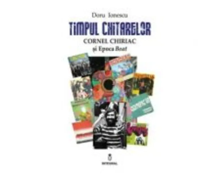 Timpul chitarelor. Cornel Chiriac si Epoca Beat - Doru Ionescu