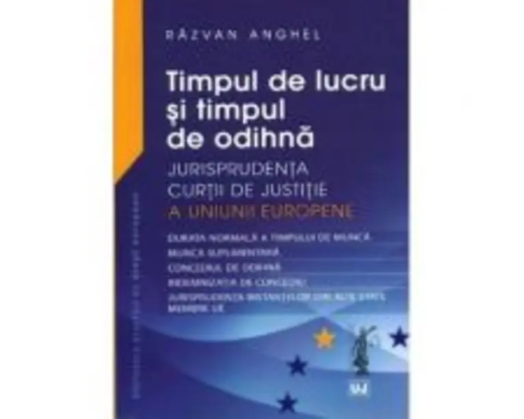 Timpul de lucru si timpul de odihna Jurisprudenta Curtii de Justitie a Uniunii Europene - Razvan Anghel