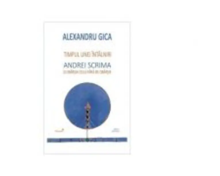 Timpul unei intalniri. Andrei Scrima si obarsia celui fara de obarsie - Alexandru Gica