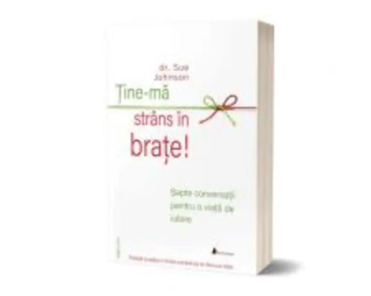 Tine-ma strans in brate! Sapte conversatii pentru o viata de iubire - dr. Sue Johnson