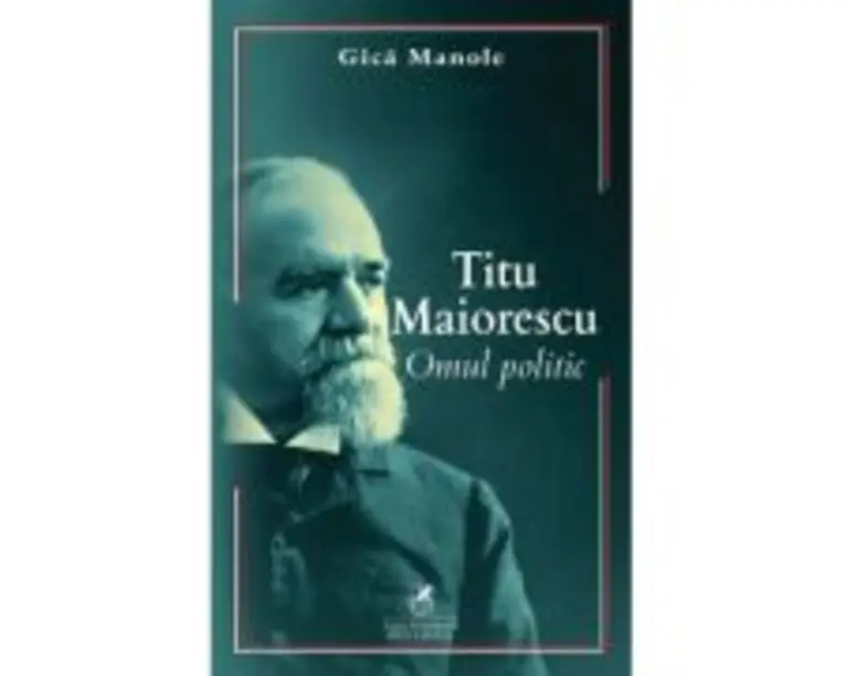 Titu Maiorescu. Omul politic - Gica Manole