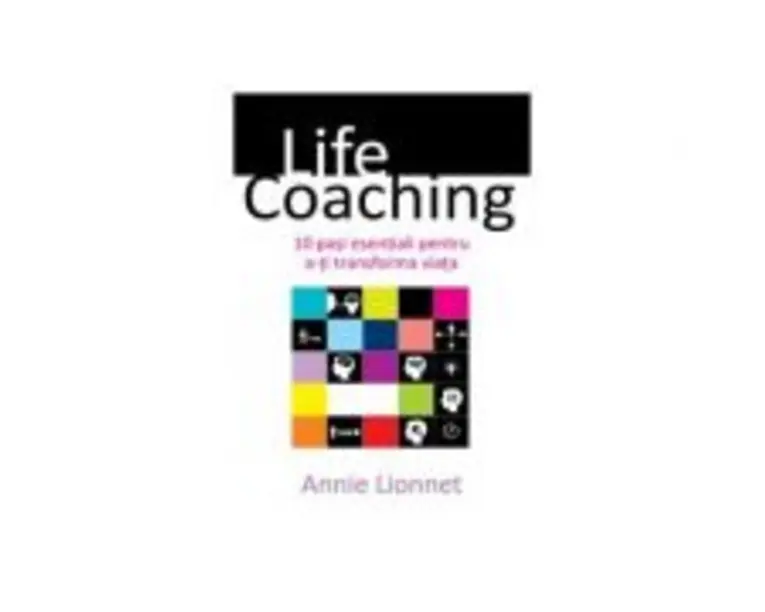 Life coaching - 10 pasi esentiali pentru a-ti transforma viata - Annie Lionnet