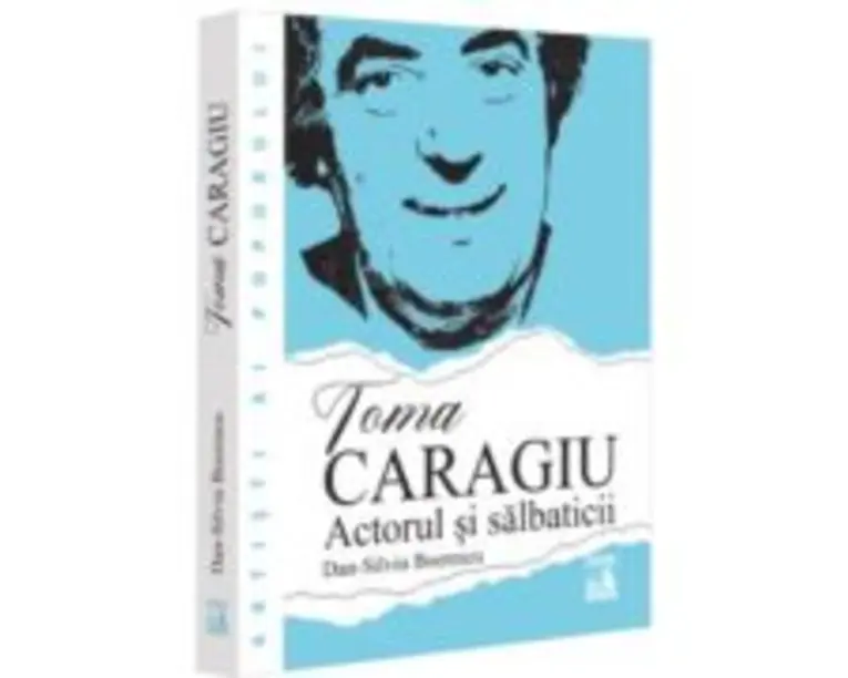 Toma Caragiu. Actorul si salbaticii - Dan-Silviu Boerescu